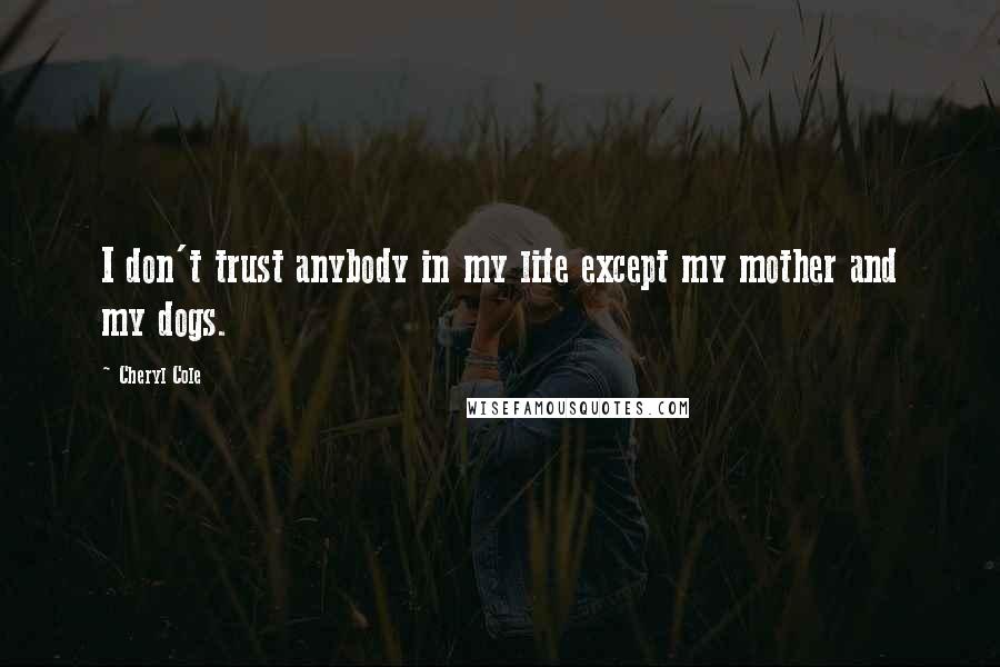 Cheryl Cole Quotes: I don't trust anybody in my life except my mother and my dogs.