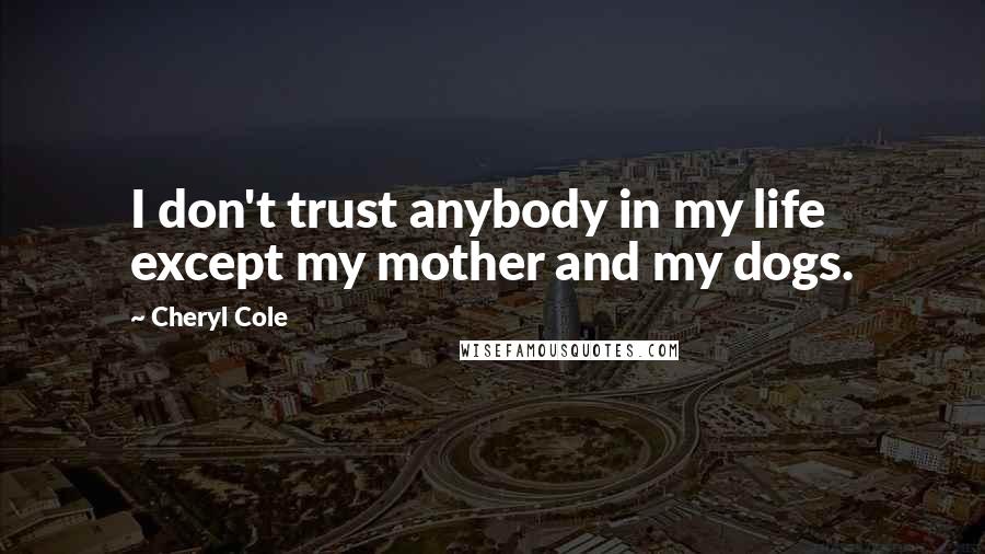 Cheryl Cole Quotes: I don't trust anybody in my life except my mother and my dogs.