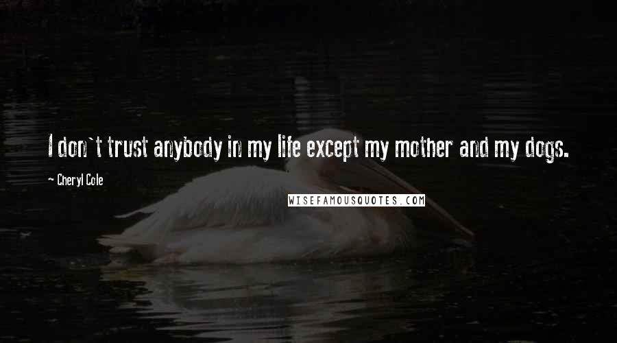 Cheryl Cole Quotes: I don't trust anybody in my life except my mother and my dogs.