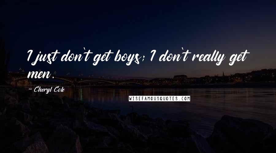Cheryl Cole Quotes: I just don't get boys; I don't really get men.