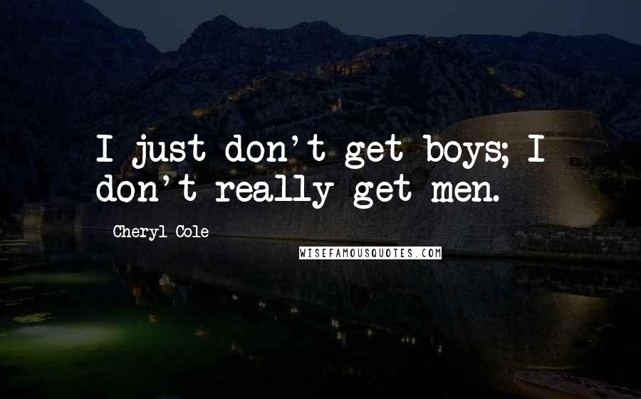 Cheryl Cole Quotes: I just don't get boys; I don't really get men.