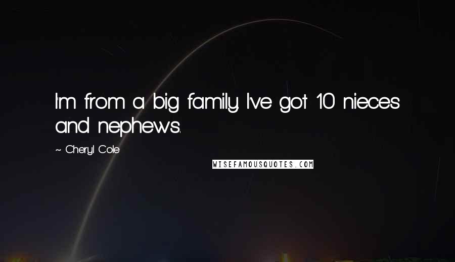 Cheryl Cole Quotes: I'm from a big family. I've got 10 nieces and nephews.