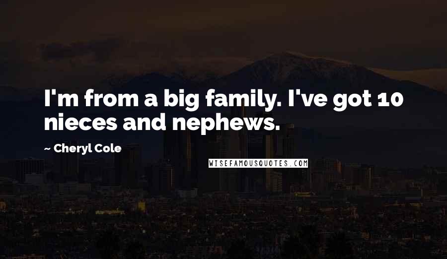 Cheryl Cole Quotes: I'm from a big family. I've got 10 nieces and nephews.
