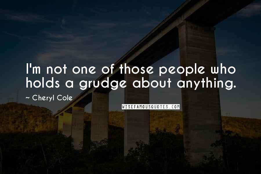 Cheryl Cole Quotes: I'm not one of those people who holds a grudge about anything.