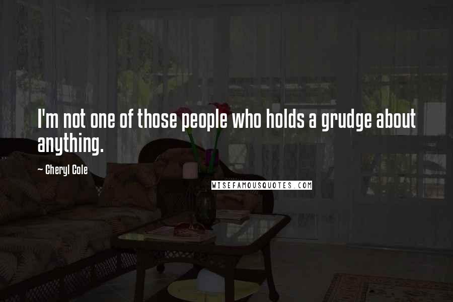 Cheryl Cole Quotes: I'm not one of those people who holds a grudge about anything.