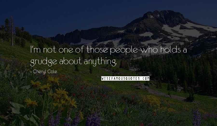 Cheryl Cole Quotes: I'm not one of those people who holds a grudge about anything.