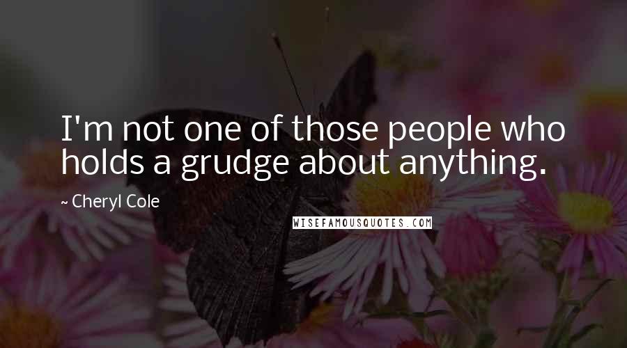 Cheryl Cole Quotes: I'm not one of those people who holds a grudge about anything.