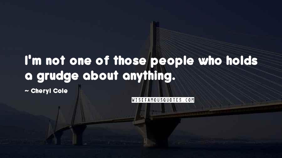 Cheryl Cole Quotes: I'm not one of those people who holds a grudge about anything.