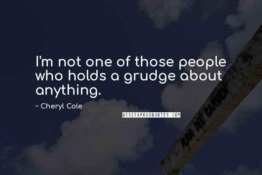 Cheryl Cole Quotes: I'm not one of those people who holds a grudge about anything.