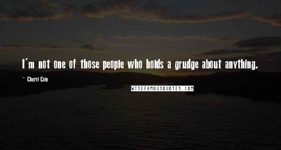 Cheryl Cole Quotes: I'm not one of those people who holds a grudge about anything.