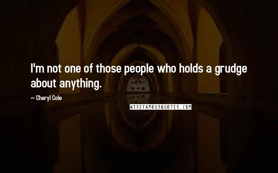 Cheryl Cole Quotes: I'm not one of those people who holds a grudge about anything.