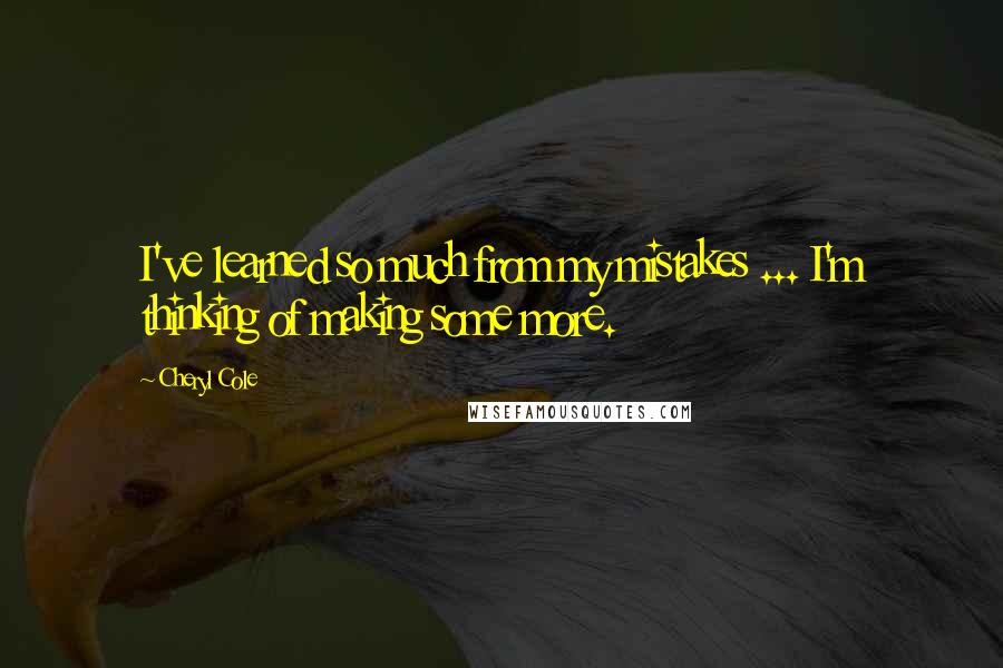 Cheryl Cole Quotes: I've learned so much from my mistakes ... I'm thinking of making some more.