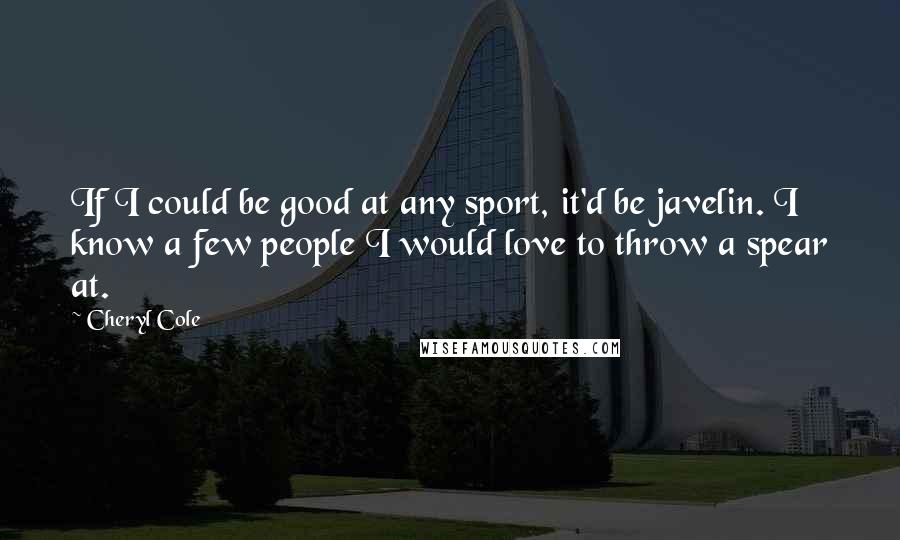 Cheryl Cole Quotes: If I could be good at any sport, it'd be javelin. I know a few people I would love to throw a spear at.