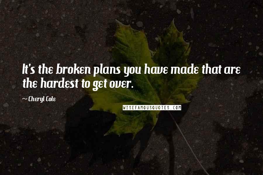 Cheryl Cole Quotes: It's the broken plans you have made that are the hardest to get over.