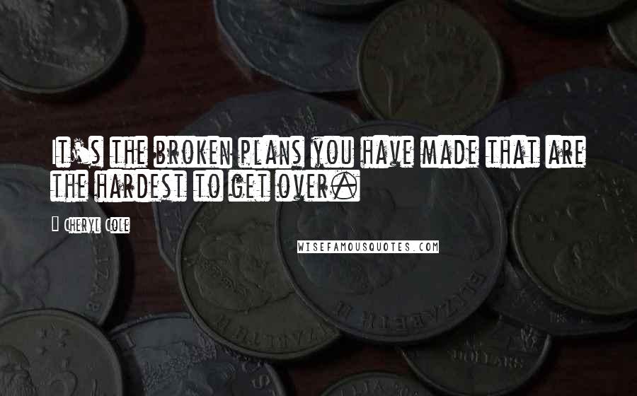 Cheryl Cole Quotes: It's the broken plans you have made that are the hardest to get over.