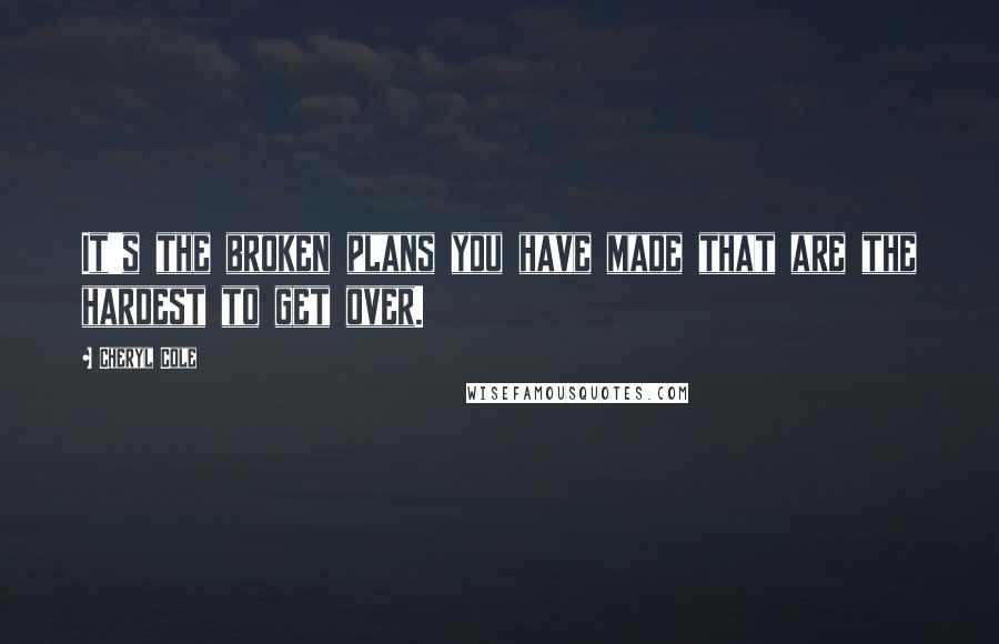 Cheryl Cole Quotes: It's the broken plans you have made that are the hardest to get over.