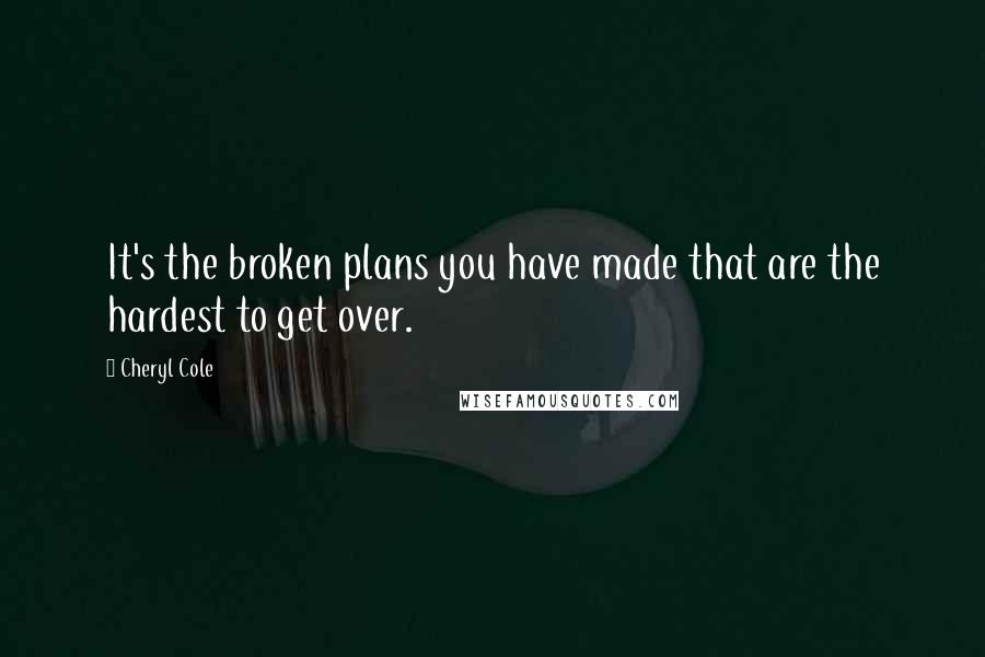 Cheryl Cole Quotes: It's the broken plans you have made that are the hardest to get over.