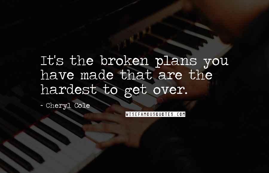 Cheryl Cole Quotes: It's the broken plans you have made that are the hardest to get over.