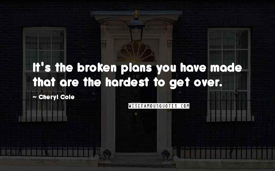 Cheryl Cole Quotes: It's the broken plans you have made that are the hardest to get over.