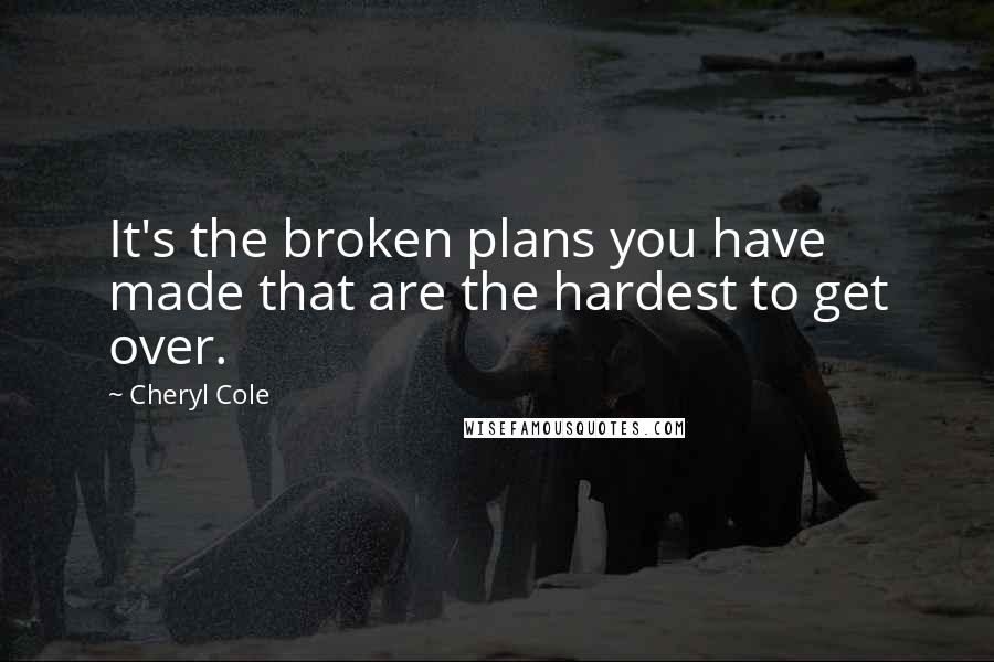 Cheryl Cole Quotes: It's the broken plans you have made that are the hardest to get over.