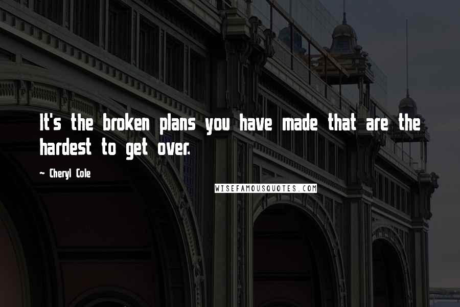 Cheryl Cole Quotes: It's the broken plans you have made that are the hardest to get over.