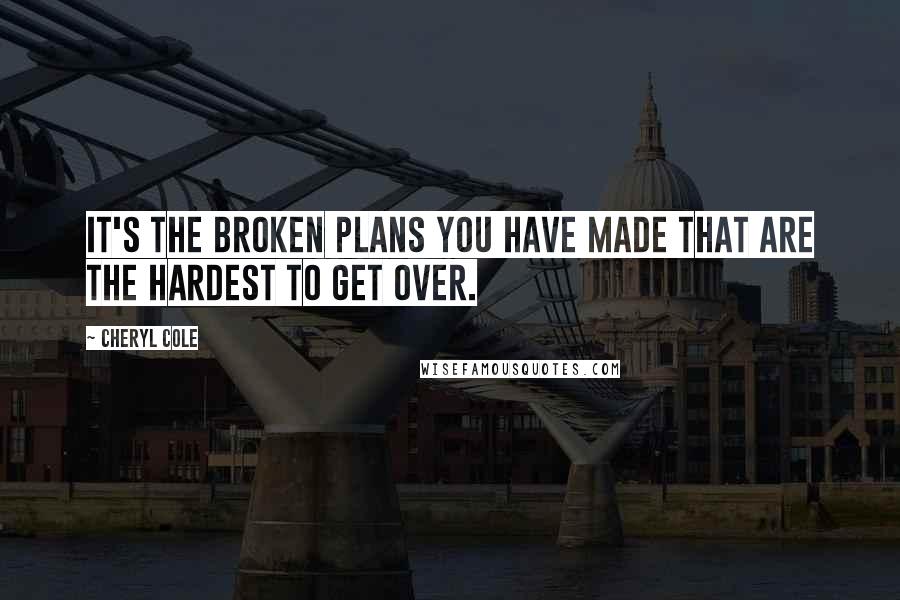 Cheryl Cole Quotes: It's the broken plans you have made that are the hardest to get over.