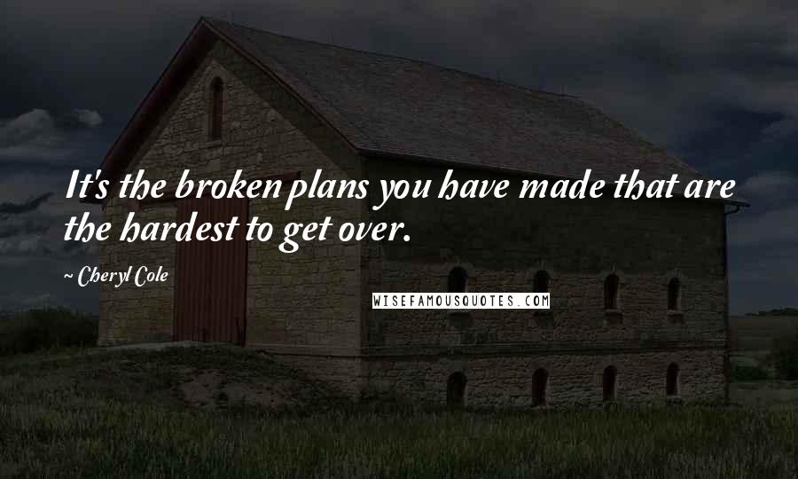 Cheryl Cole Quotes: It's the broken plans you have made that are the hardest to get over.