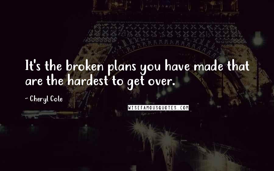 Cheryl Cole Quotes: It's the broken plans you have made that are the hardest to get over.