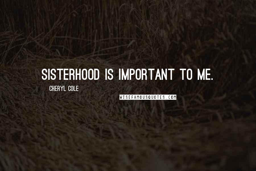 Cheryl Cole Quotes: Sisterhood is important to me.