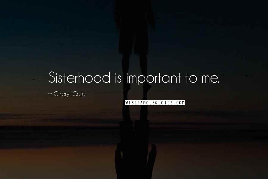 Cheryl Cole Quotes: Sisterhood is important to me.