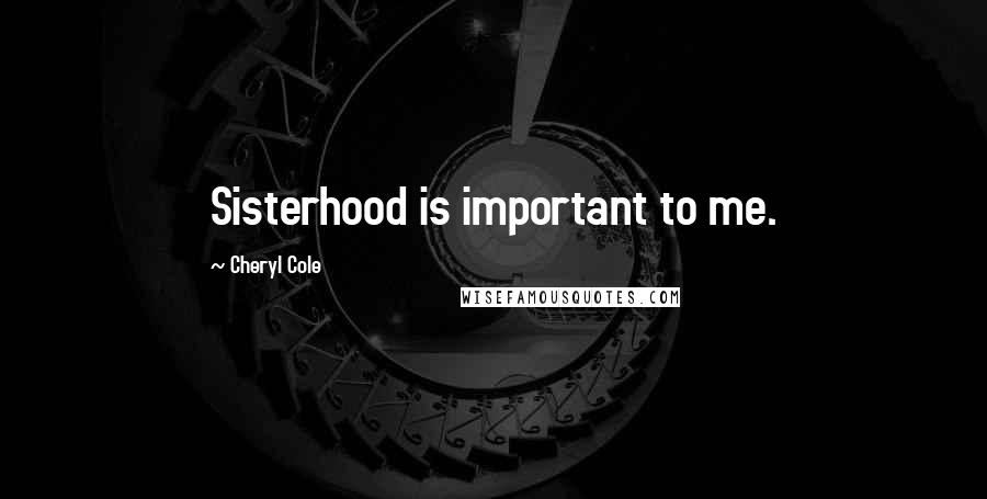 Cheryl Cole Quotes: Sisterhood is important to me.