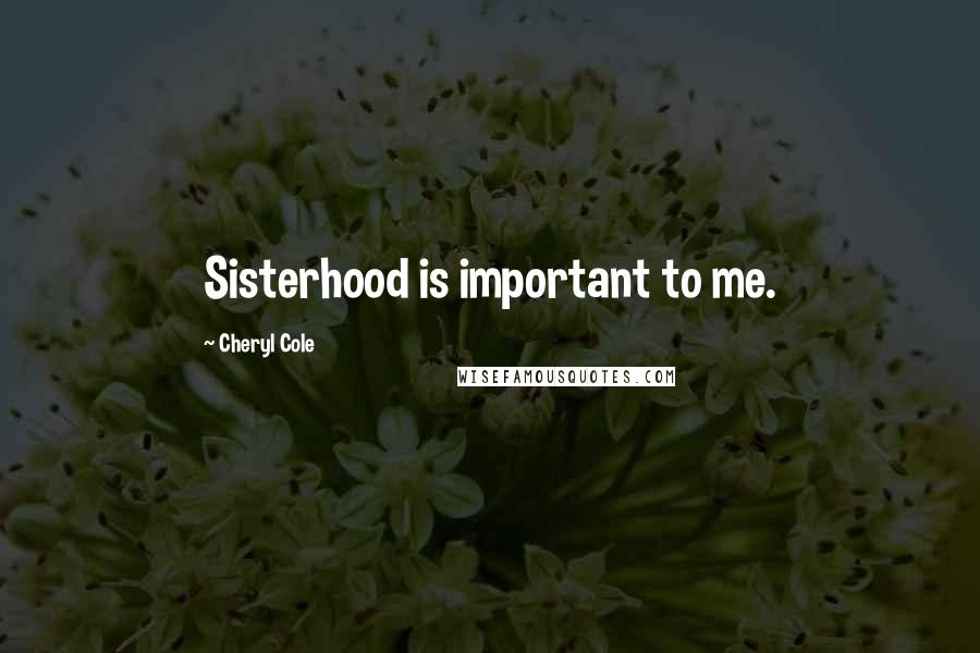 Cheryl Cole Quotes: Sisterhood is important to me.