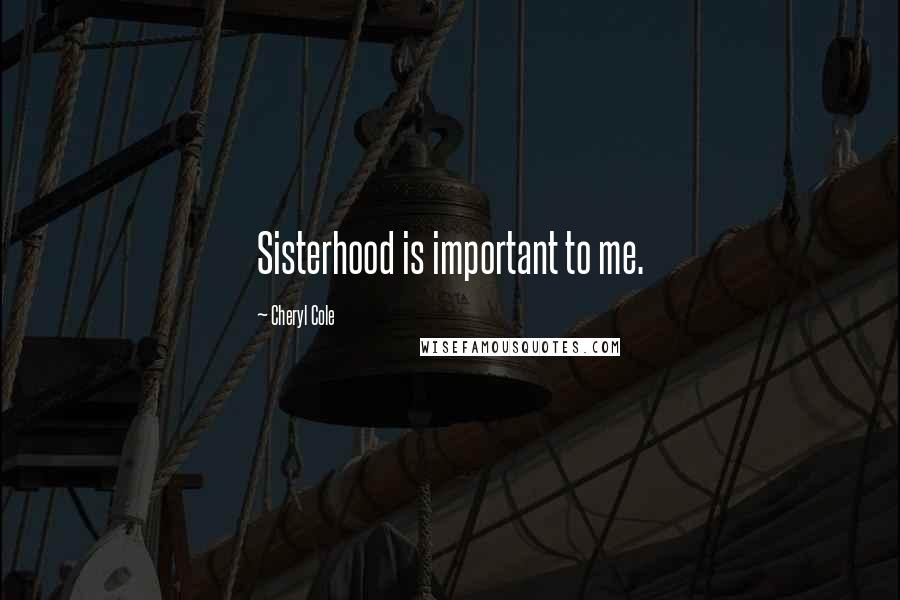 Cheryl Cole Quotes: Sisterhood is important to me.