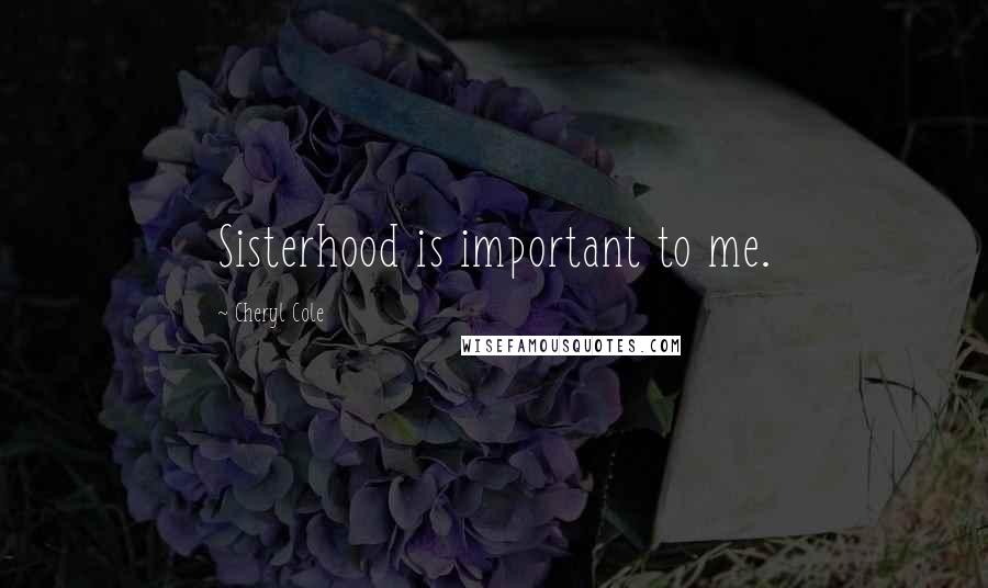 Cheryl Cole Quotes: Sisterhood is important to me.