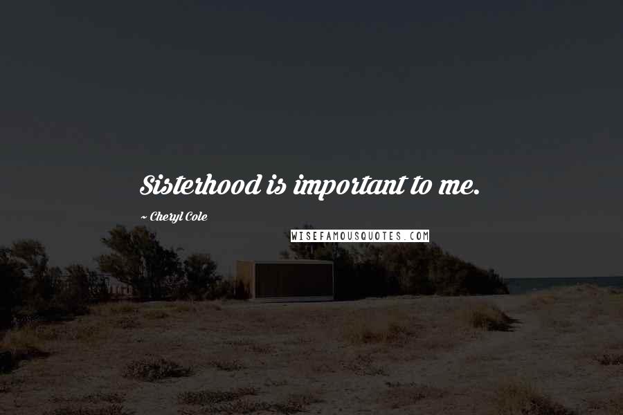 Cheryl Cole Quotes: Sisterhood is important to me.