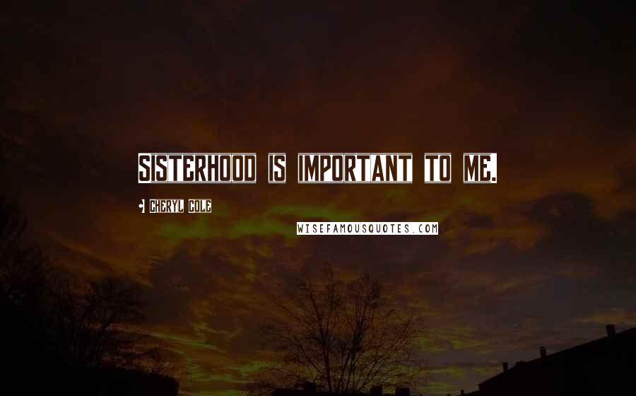 Cheryl Cole Quotes: Sisterhood is important to me.