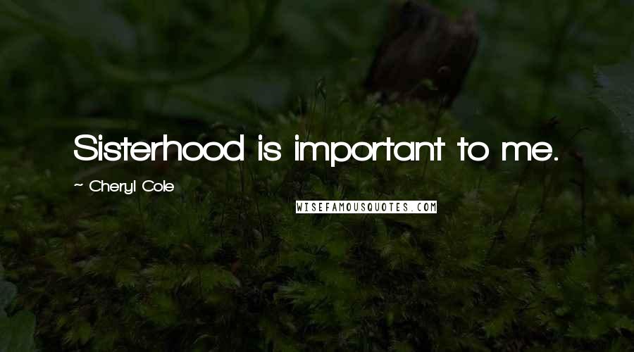 Cheryl Cole Quotes: Sisterhood is important to me.