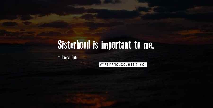 Cheryl Cole Quotes: Sisterhood is important to me.