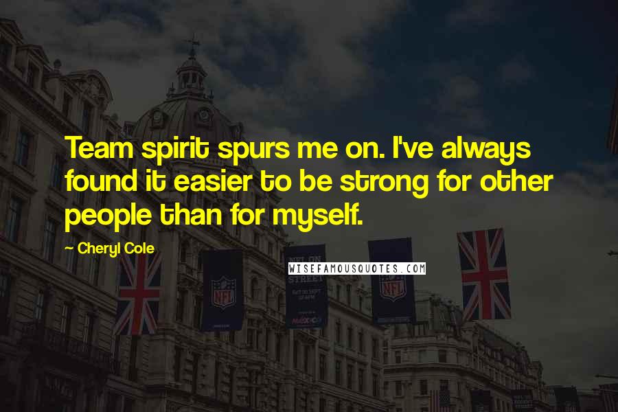 Cheryl Cole Quotes: Team spirit spurs me on. I've always found it easier to be strong for other people than for myself.