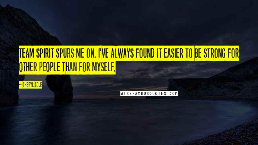 Cheryl Cole Quotes: Team spirit spurs me on. I've always found it easier to be strong for other people than for myself.