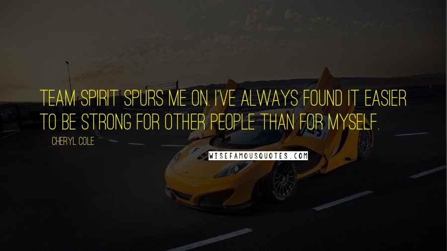 Cheryl Cole Quotes: Team spirit spurs me on. I've always found it easier to be strong for other people than for myself.