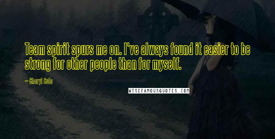 Cheryl Cole Quotes: Team spirit spurs me on. I've always found it easier to be strong for other people than for myself.