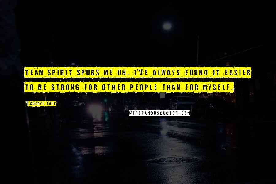 Cheryl Cole Quotes: Team spirit spurs me on. I've always found it easier to be strong for other people than for myself.