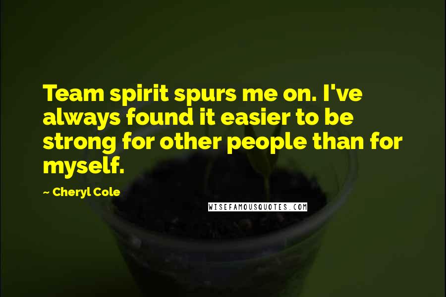 Cheryl Cole Quotes: Team spirit spurs me on. I've always found it easier to be strong for other people than for myself.