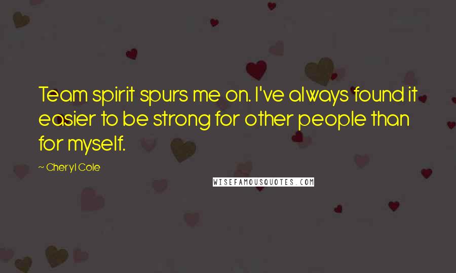 Cheryl Cole Quotes: Team spirit spurs me on. I've always found it easier to be strong for other people than for myself.