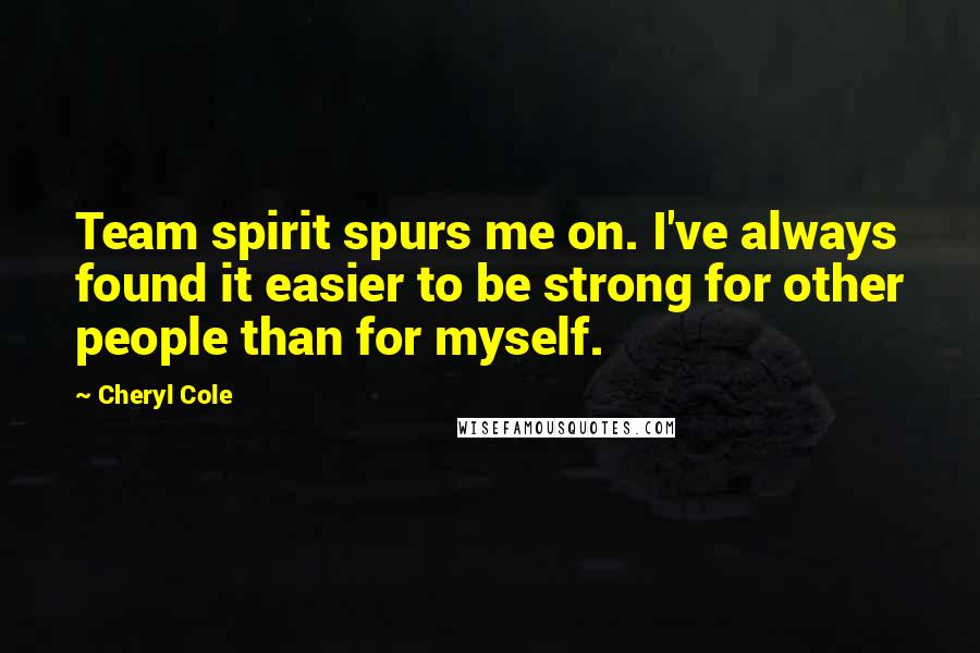 Cheryl Cole Quotes: Team spirit spurs me on. I've always found it easier to be strong for other people than for myself.