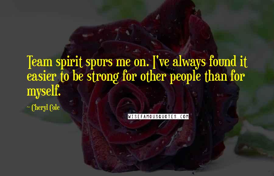 Cheryl Cole Quotes: Team spirit spurs me on. I've always found it easier to be strong for other people than for myself.