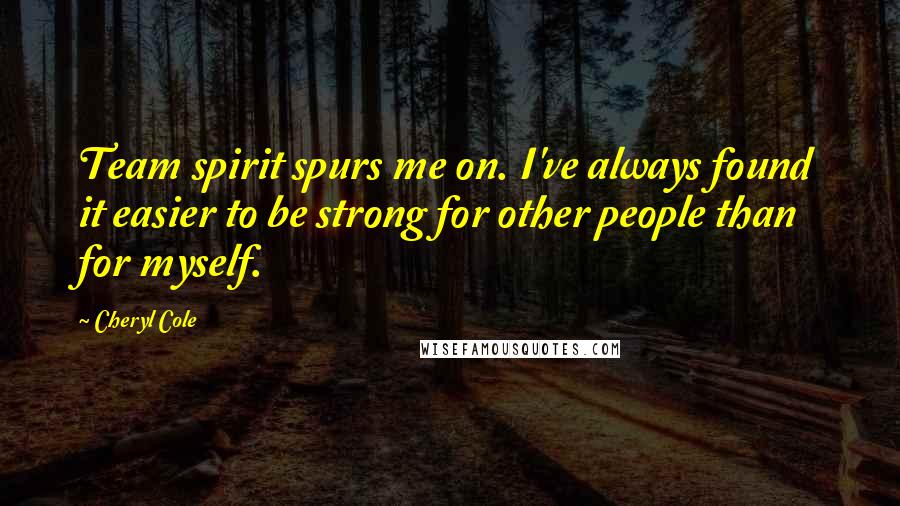 Cheryl Cole Quotes: Team spirit spurs me on. I've always found it easier to be strong for other people than for myself.