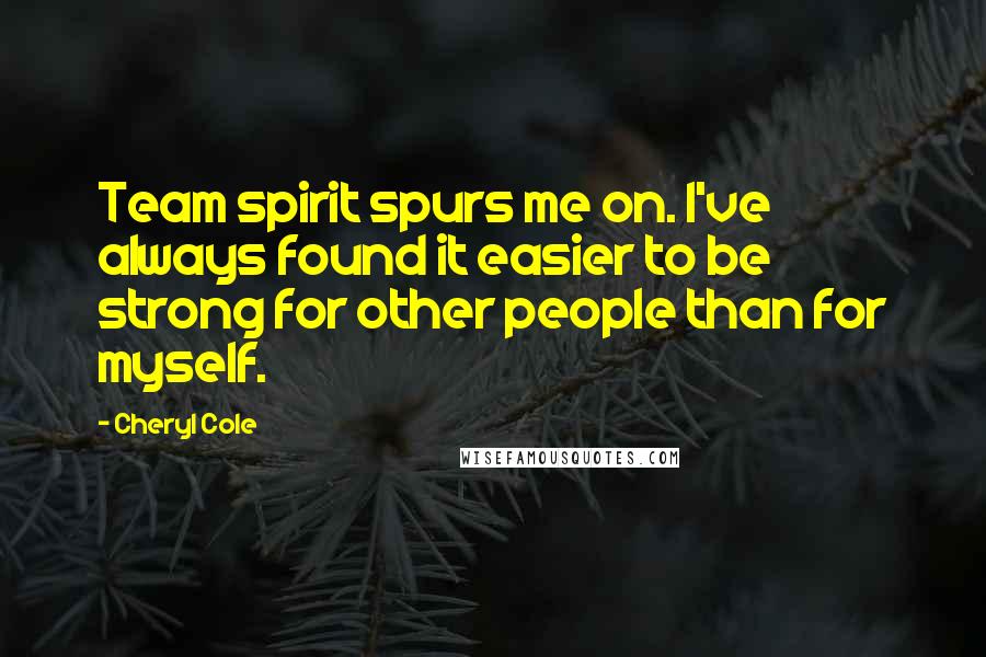 Cheryl Cole Quotes: Team spirit spurs me on. I've always found it easier to be strong for other people than for myself.