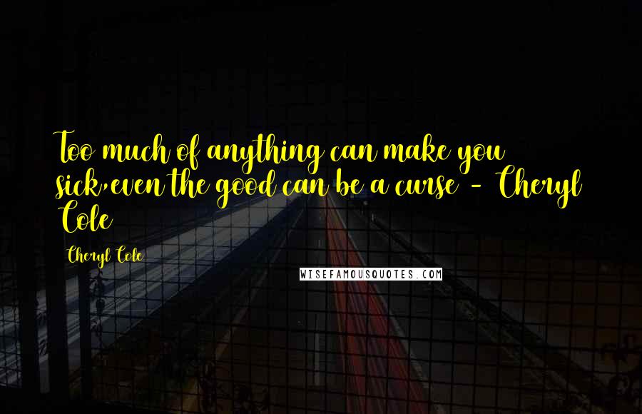 Cheryl Cole Quotes: Too much of anything can make you sick,even the good can be a curse - Cheryl Cole